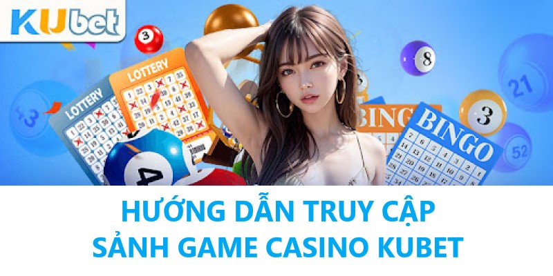 Cách tham gia vào sảnh Casino của Kubet