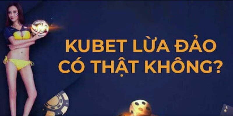 Thông tin Kubet lừa đảo có thật không