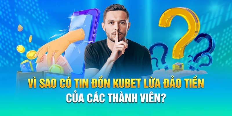 Tại sao xuất hiện tin đồn Kubet lừa đảo