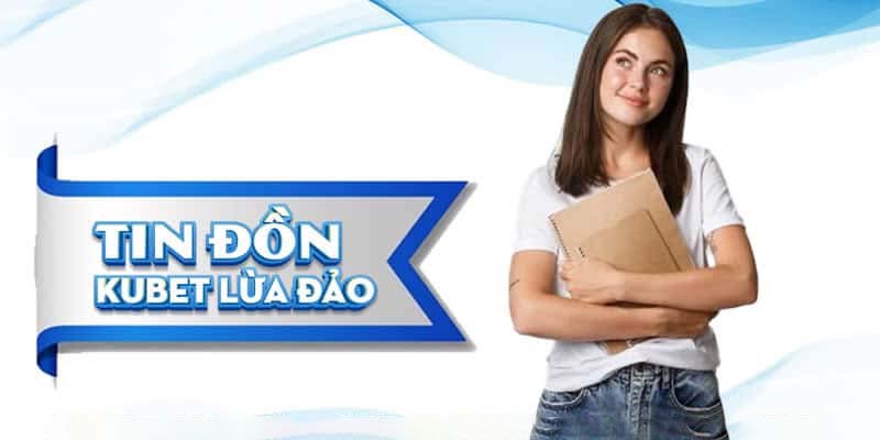 Kubet Lừa Đảo - Lý Do Xuất Hiện Và Cách Giải Đáp Tin Đồn